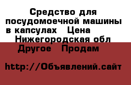 Средство для посудомоечной машины в капсулах › Цена ­ 1 200 - Нижегородская обл. Другое » Продам   